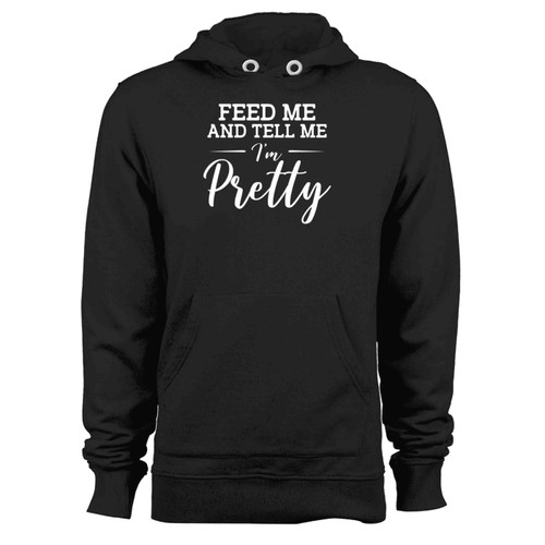 Feed Me And Tell Me I Am Pretty Hoodie Feed Me And Tell Me I Am Pretty Hoodie