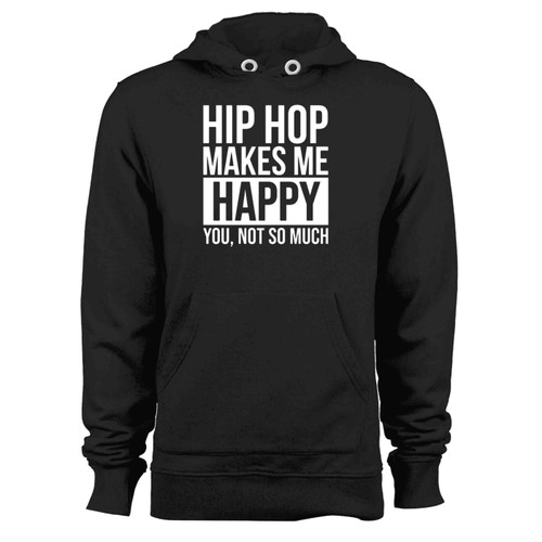 Hip Hop Makes Me Happy You Not So Much Hoodie