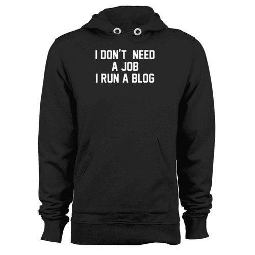 I Don'T Need A Job I Run A Blog Funny Blogger Hoodie