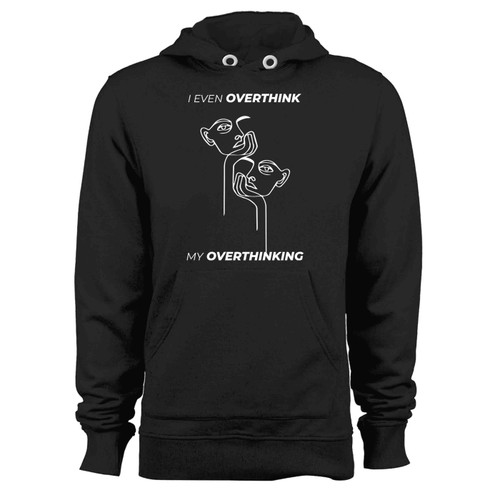 I Even Overthink My Overthinking Hoodie