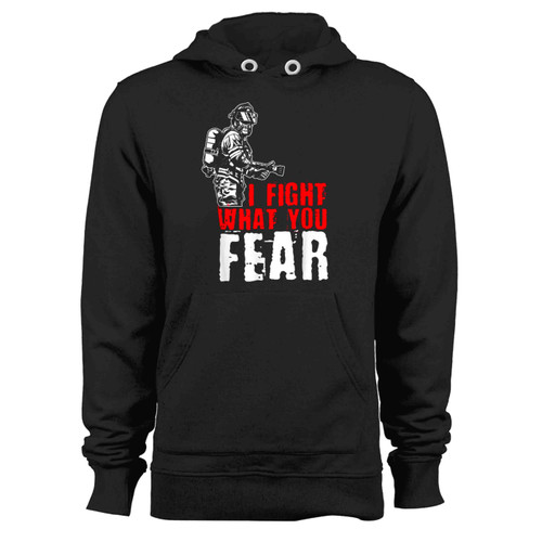 I Fight What You Fear Firefighter Hoodie