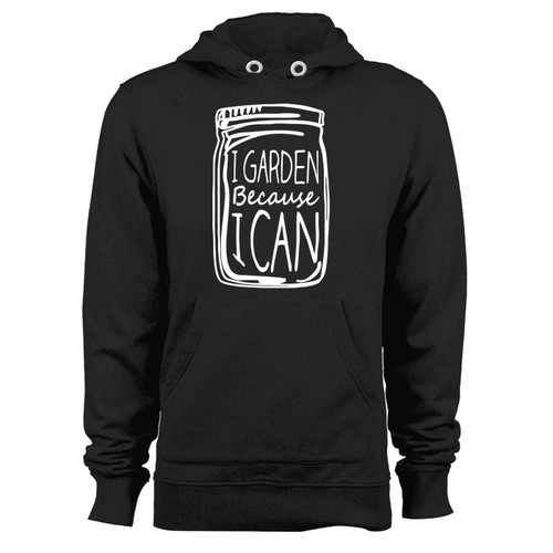 I Garden Because I Can Canning Jar Hoodie