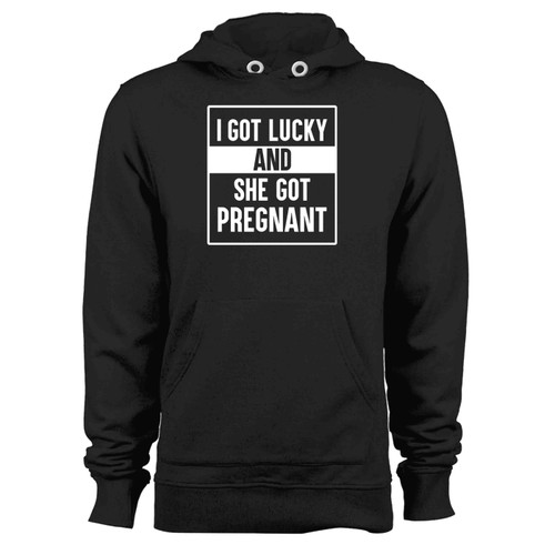 I Got Lucky And She Got Pregnant Hoodie