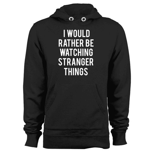 I Would Rather Be Watching Stranger Things Hoodie