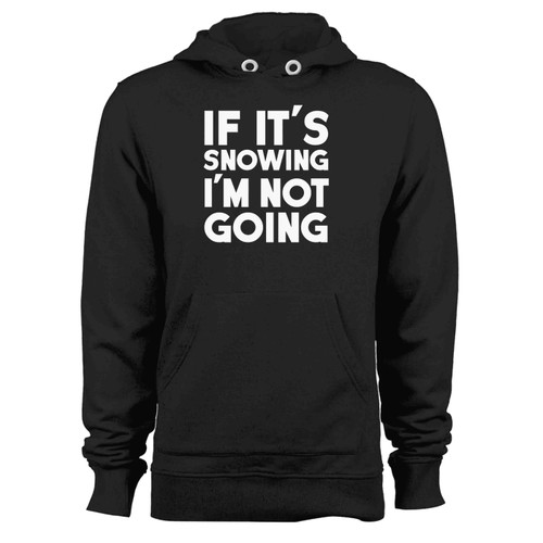 If Its Snowing Im Not Going Hoodie