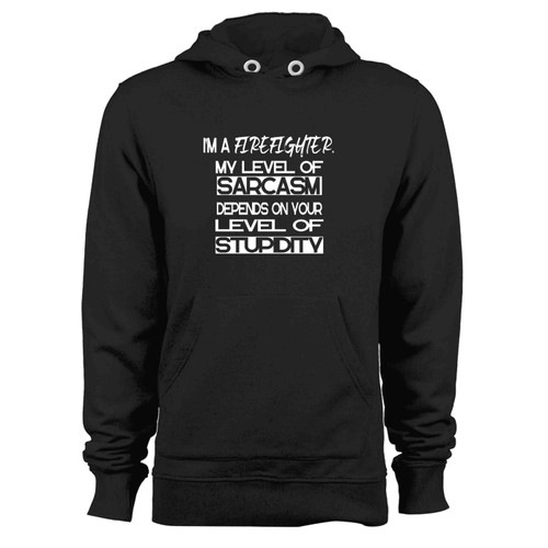 Im A Firefighter My Level Of Sarcasm Depends On Your Level Of Stupidity Hoodie Im A Firefighter My Level Of Sarcasm Depends On Your Level Of Stupidity Hoodie