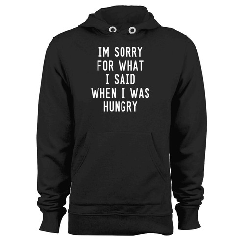 Im Sorry For What I Said When I Was Hungry Hoodie