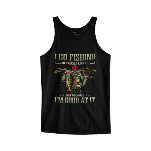 I Go Fishing Because I Like It Not Because Im Good At It Tank Top