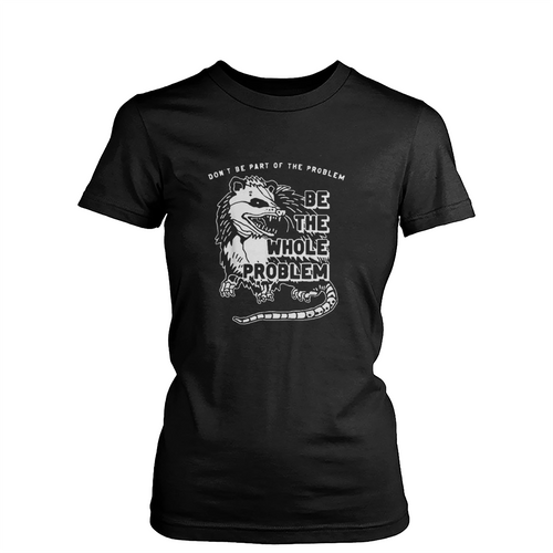 Possum Dont Be Part Of The Problem Be The Entire Problem Womens T-Shirt Tee