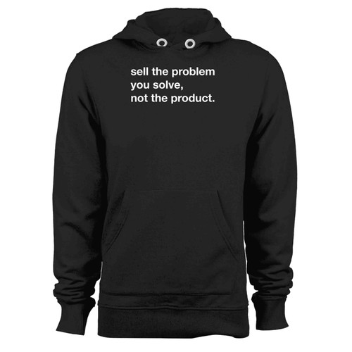 Sell The Problem You Solve Not The Product Hoodie
