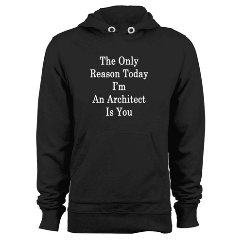 The Only Reason Today Im An Architect Is You Hoodie