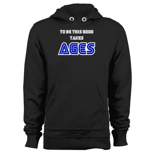 To Be This Good Takes Ages Hoodie