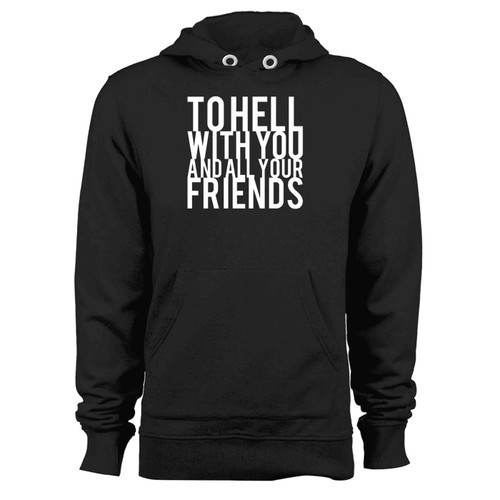 To Hell With You And All Your Friends Hoodie