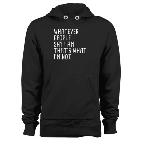 Whatever People Say I Am Thats What Im Not Hoodie Whatever People Say I Am Thats What Im Not Hoodie