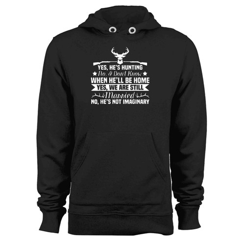Yes Hes Hunting Dont Know When Hell Be Home Yes We Are Still Married No He S Not Imaginary Hoodie