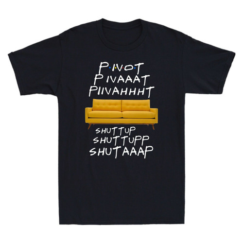 Pivot Pivaaat Piivahhht Shut Up Shuttupp Shutaaap Friends Tv Show Man's T-Shirt Tee