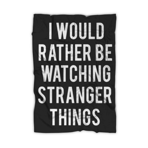 I Would Rather Be Watching Stranger Things Blanket