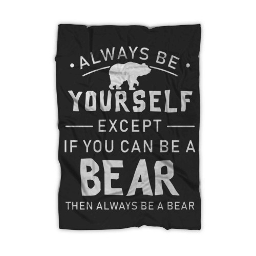 Always Be Yourself Except If You Can Be A Bear Then Always Be A Bear Blanket