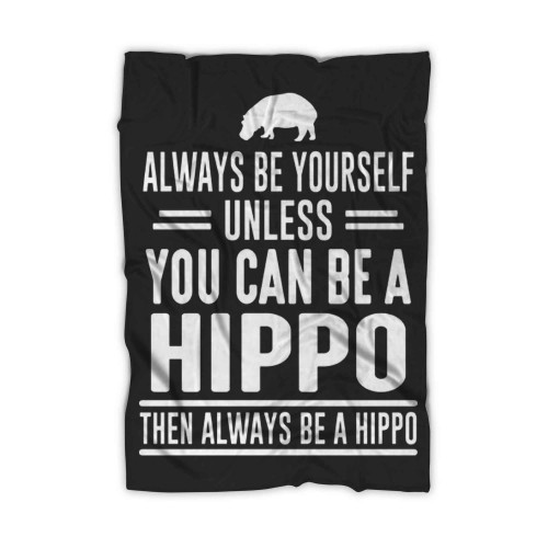 Always Be Yourself Unless You Can Be A Hippo Blanket