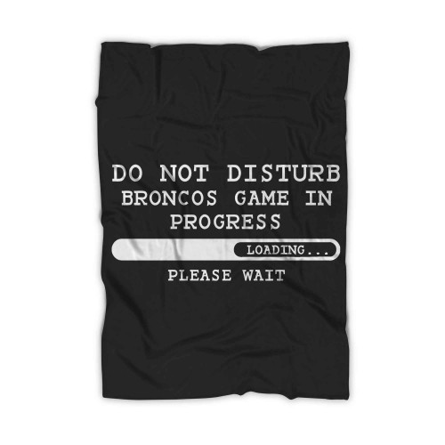 Broncos Denver Broncos Football Gift Do Not Disturb Broncos Game In Progress Loading Please Wait Blanket