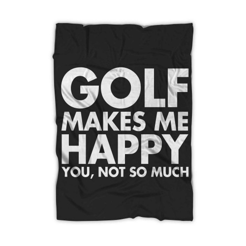 Golf Makes Me Happy You Not So Much Blanket
