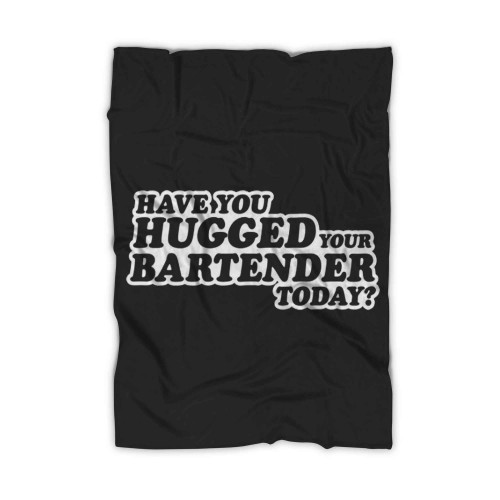 Have You Hugged Your Bartender Today Blanket