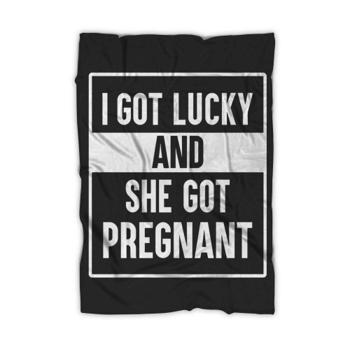 I Got Lucky And She Got Pregnant Blanket