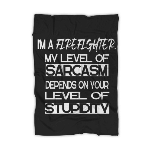 Im A Firefighter My Level Of Sarcasm Depends On Your Level Of Stupidity Blanket Im A Firefighter My Level Of Sarcasm Depends On Your Level Of Stupidity Blanket