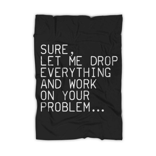 Sure Let Me Drop Everything And Work On Your Problem Blanket