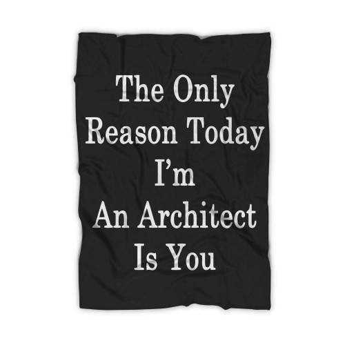 The Only Reason Today Im An Architect Is You Blanket