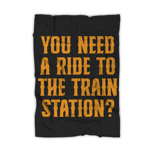 You Need A Ride To The Train Station Blanket