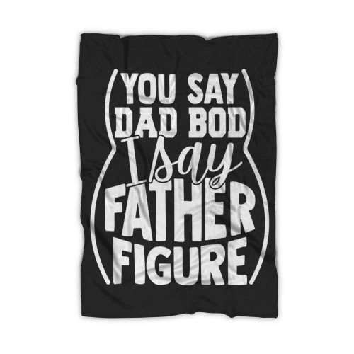 You Say Dad Bod I Say Father Figure Blanket