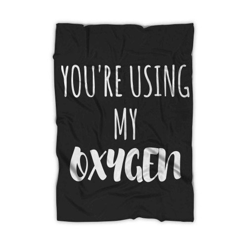 Youre Using My Oxygen Blanket