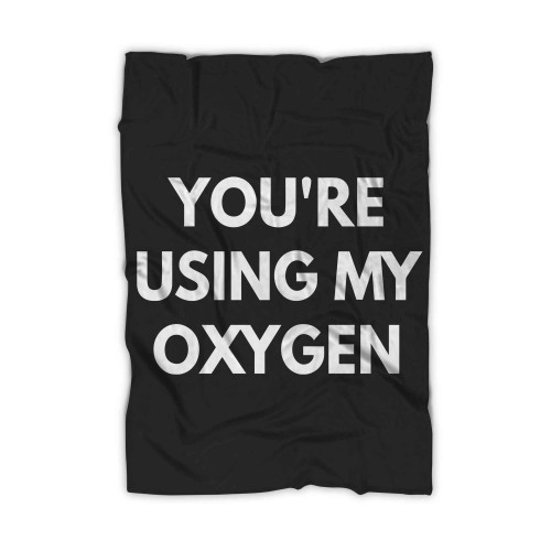 Youre Using My Oxygen 2 Blanket