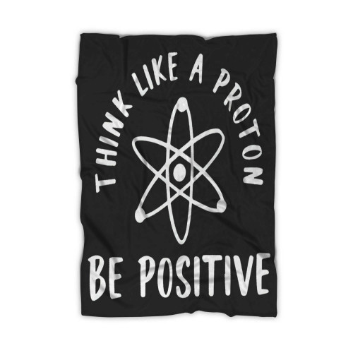 Think Like A Proton Be Positive Science Lover Blanket