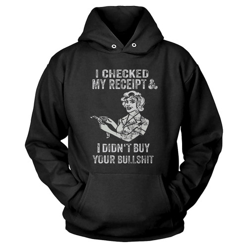 I Checked My Receipt & I Didn'T Buy Your Bullsht Hoodie