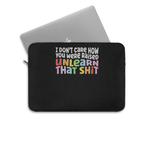 I Don'T Care How You Were Raised Unlearn That Shit Laptop Sleeve