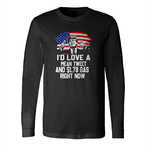 I'D Love A Mean Tweet And 179 Gas Right Now Long Sleeve T-Shirt Tee