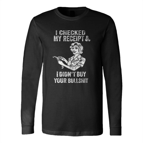 I Checked My Receipt & I Didn'T Buy Your Bullsht Long Sleeve T-Shirt Tee