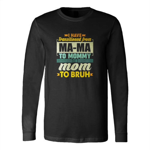 Ma-Ma To Mommy To Mom To Bruh Long Sleeve T-Shirt Tee