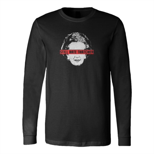 Still Hate Thatcher Long Sleeve T-Shirt Tee