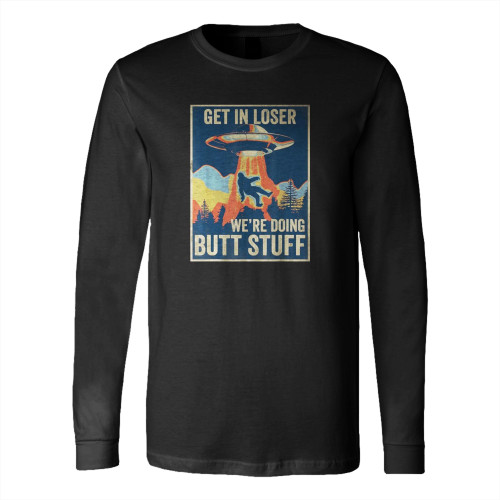 Storm Area 51 Get In Loser We'Re Doing Butt Stuff Long Sleeve T-Shirt Tee