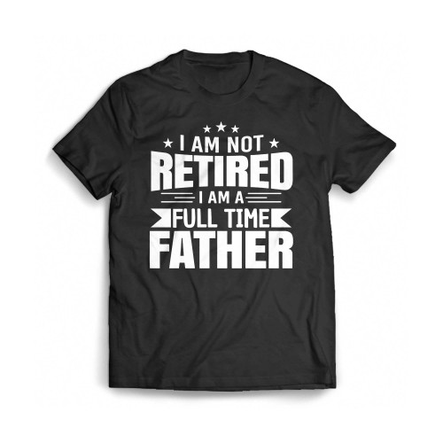 Father'S Day I Am Not Retired I Am A Full Time Father Mens T-Shirt Tee