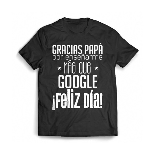 Gracias Papa Por Ensenarme Mas Que Google Feliz Dia Mens T-Shirt Tee