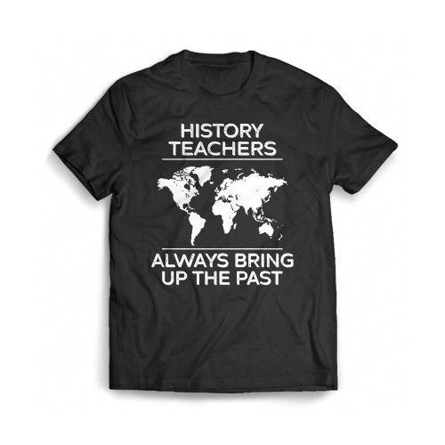 History Teachers Always Bring Up The Past Mens T-Shirt Tee