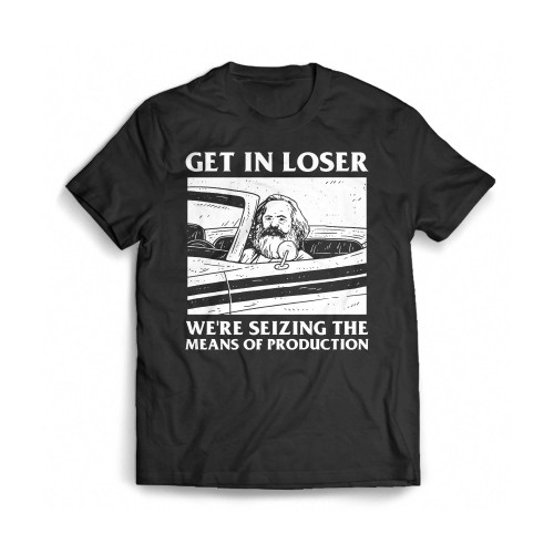 Karl Marx Get In Loser We'Re Seizing The Means Of Production Mens T-Shirt Tee