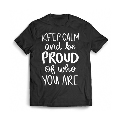 Keep Calm And Be Proud Of Who You Are Pride Month Mens T-Shirt Tee