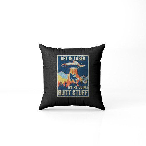 Storm Area 51 Get In Loser We'Re Doing Butt Stuff Pillow Case Cover