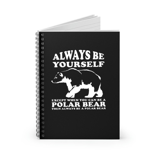 Always Be Yourself Except When You Can Be A Polar Bear Spiral Notebook