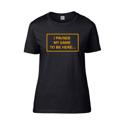 I Paused My Game To Be Here Women's T-Shirt Tee